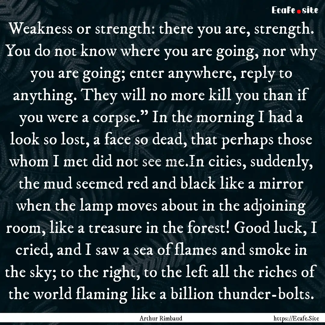 Weakness or strength: there you are, strength..... : Quote by Arthur Rimbaud