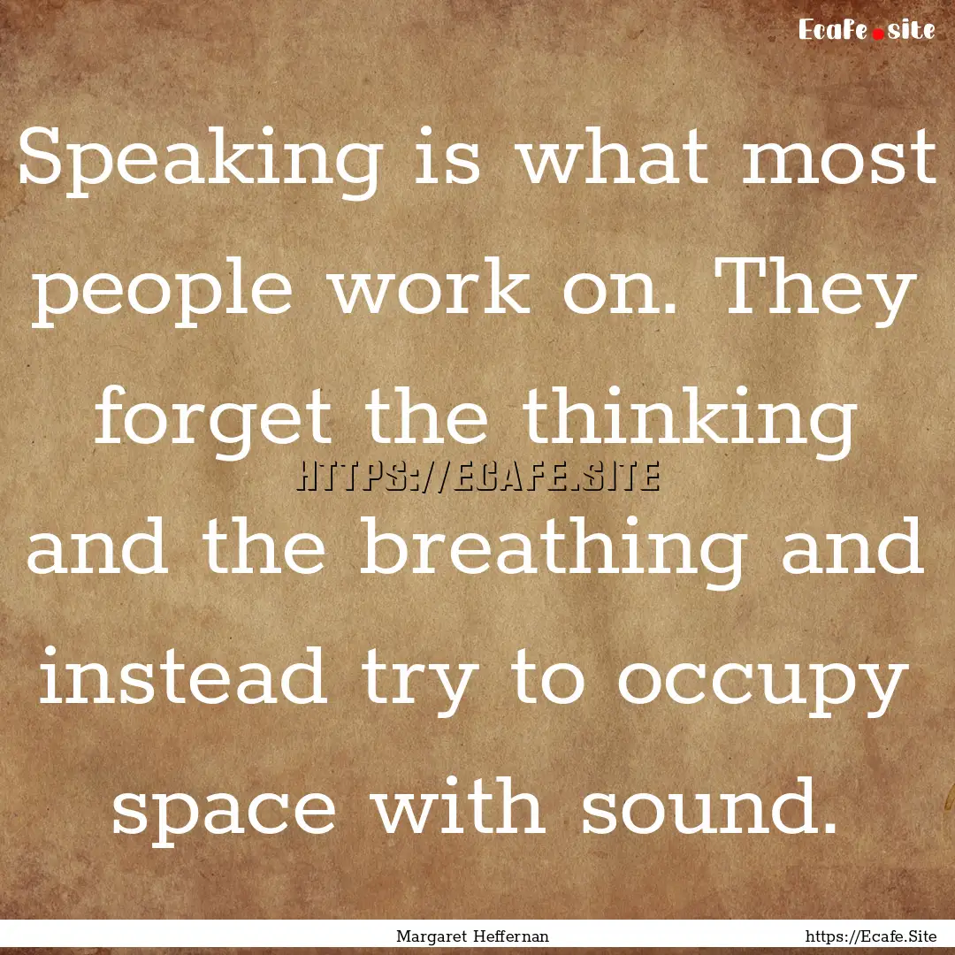 Speaking is what most people work on. They.... : Quote by Margaret Heffernan