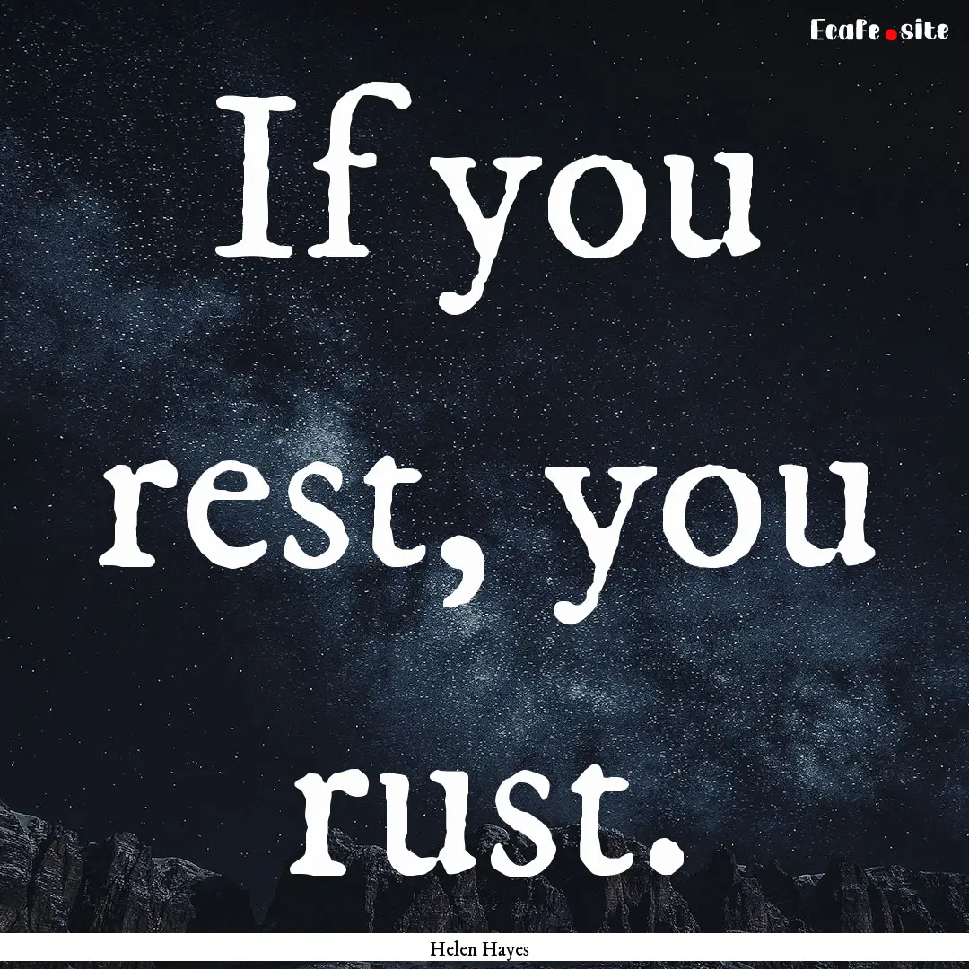 If you rest, you rust. : Quote by Helen Hayes