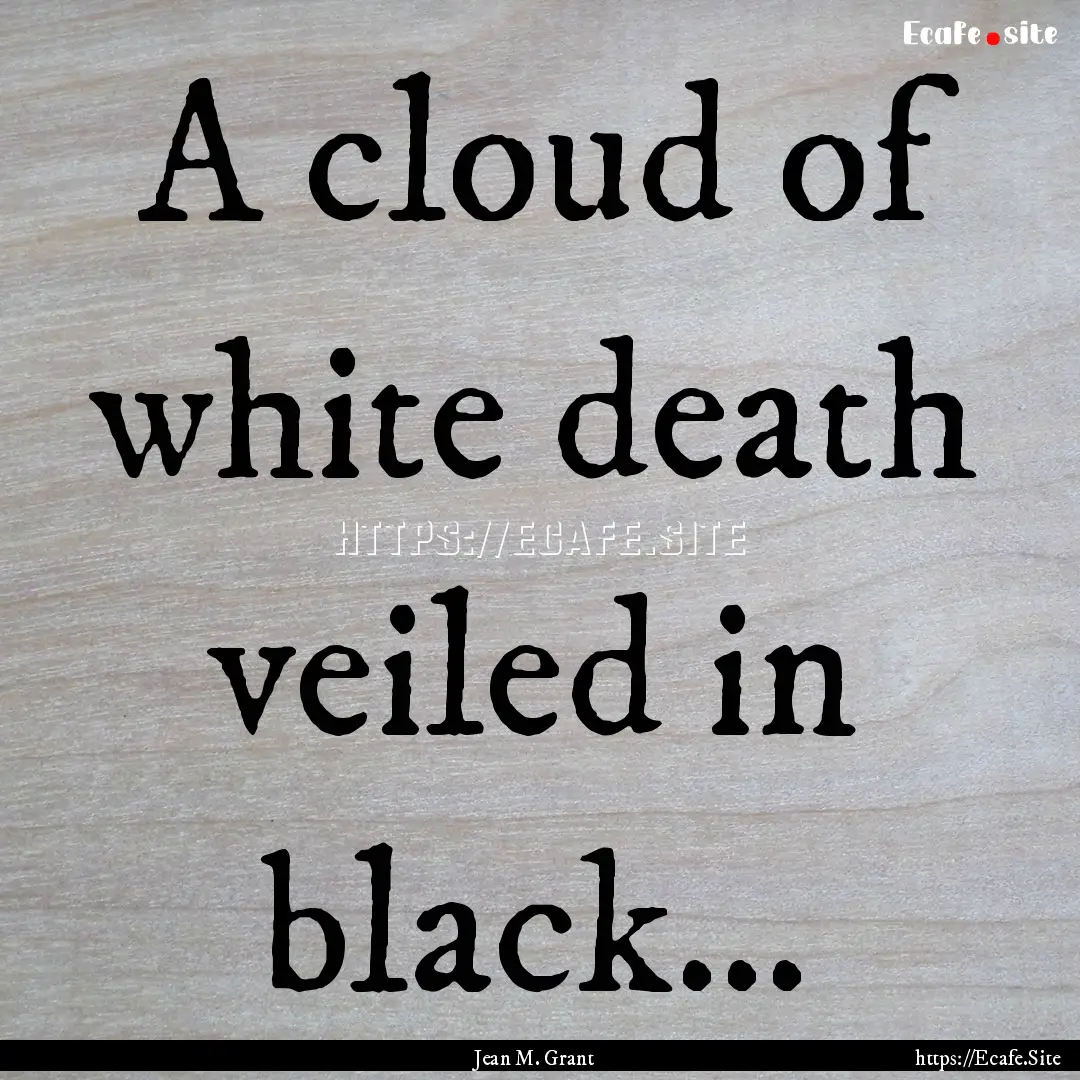 A cloud of white death veiled in black….... : Quote by Jean M. Grant