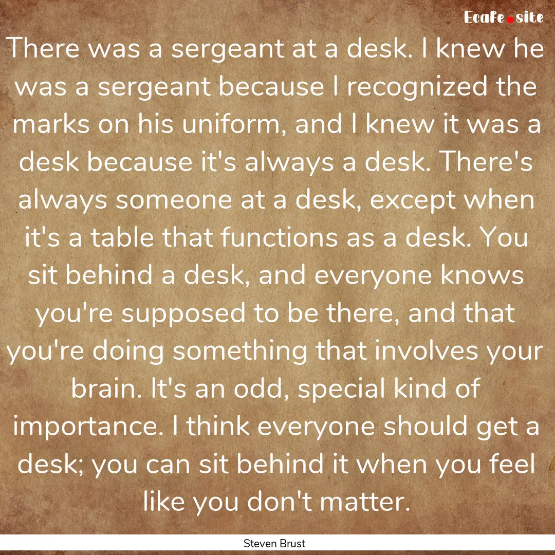 There was a sergeant at a desk. I knew he.... : Quote by Steven Brust