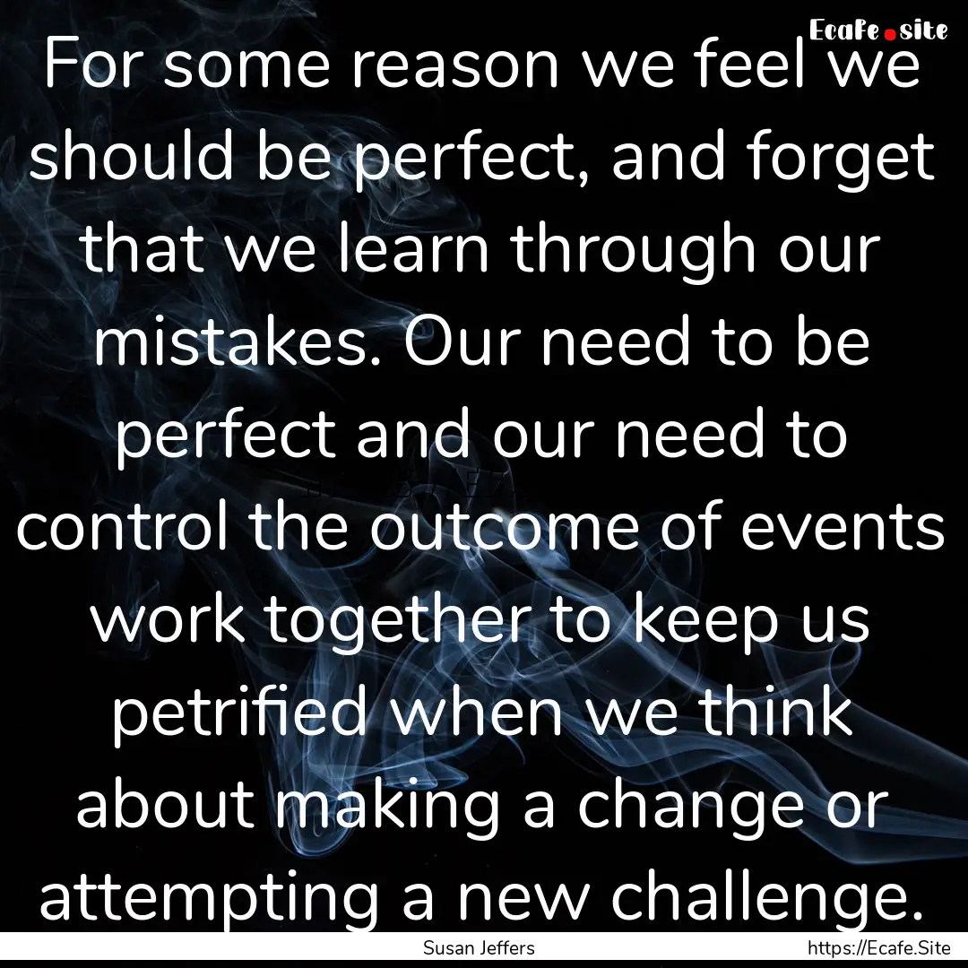 For some reason we feel we should be perfect,.... : Quote by Susan Jeffers