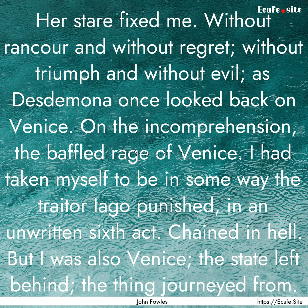 Her stare fixed me. Without rancour and without.... : Quote by John Fowles