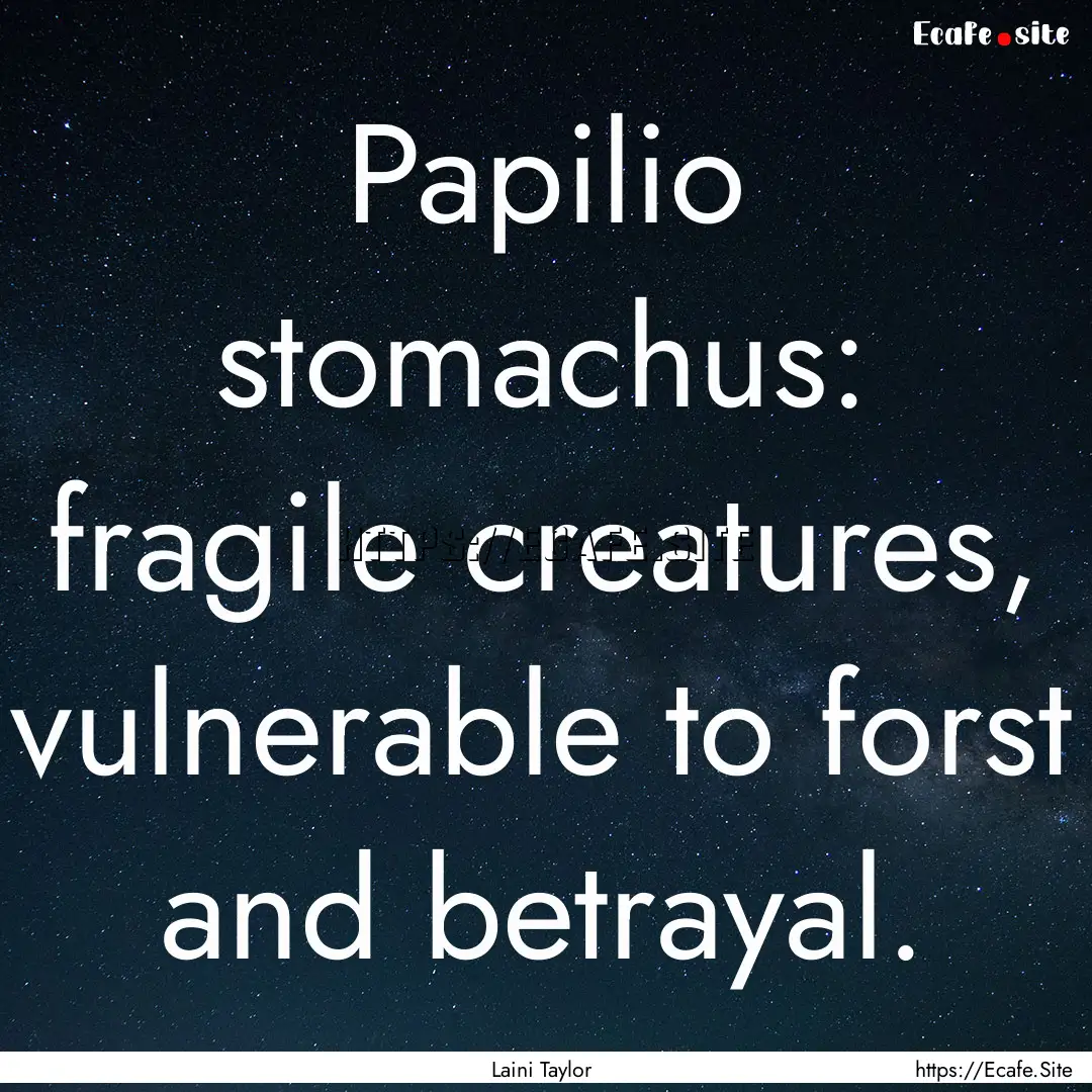 Papilio stomachus: fragile creatures, vulnerable.... : Quote by Laini Taylor