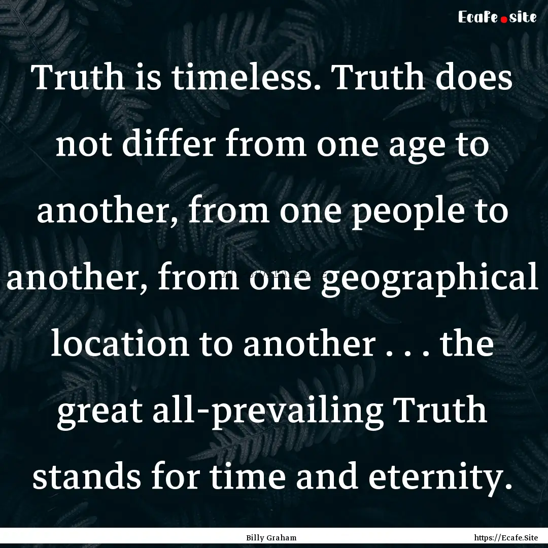 Truth is timeless. Truth does not differ.... : Quote by Billy Graham