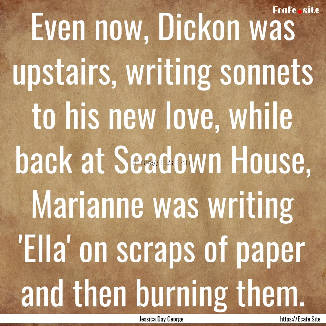 Even now, Dickon was upstairs, writing sonnets.... : Quote by Jessica Day George