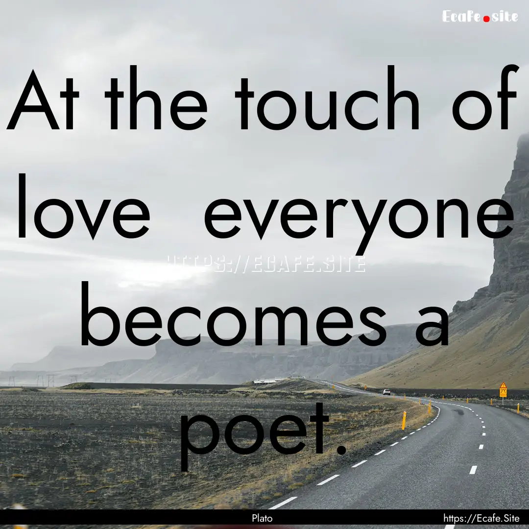 At the touch of love everyone becomes a.... : Quote by Plato