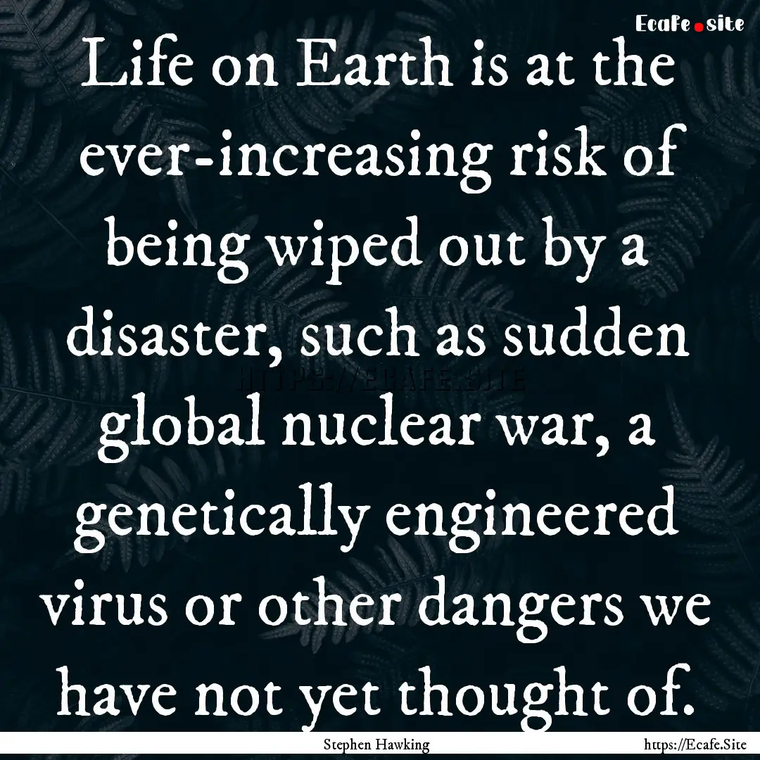 Life on Earth is at the ever-increasing risk.... : Quote by Stephen Hawking