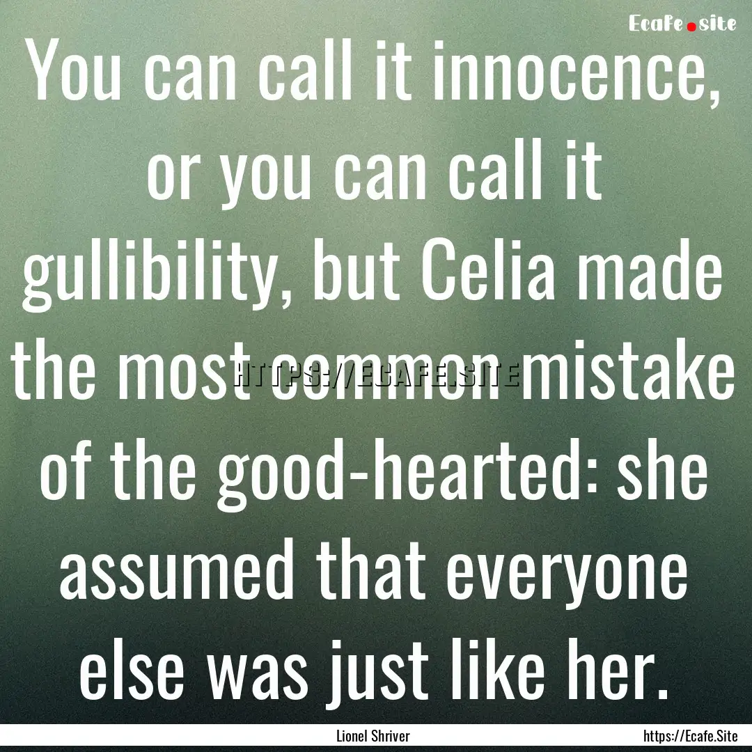 You can call it innocence, or you can call.... : Quote by Lionel Shriver