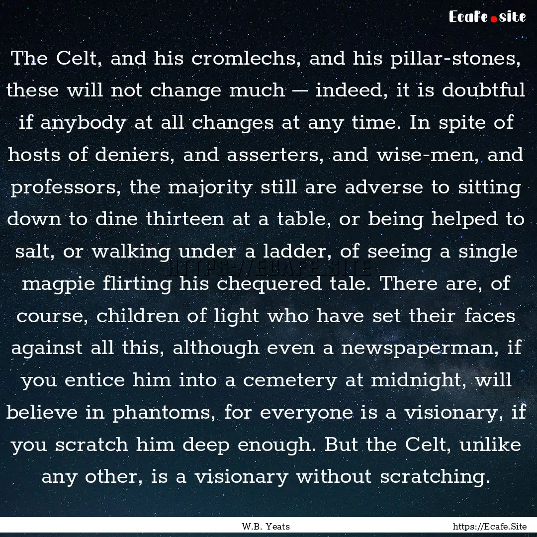 The Celt, and his cromlechs, and his pillar-stones,.... : Quote by W.B. Yeats