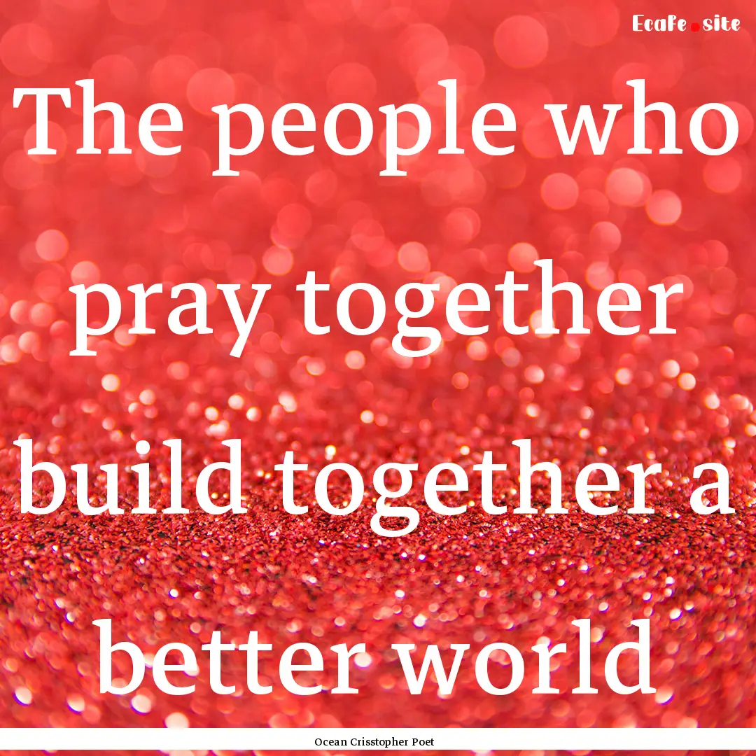 The people who pray together build together.... : Quote by Ocean Crisstopher Poet