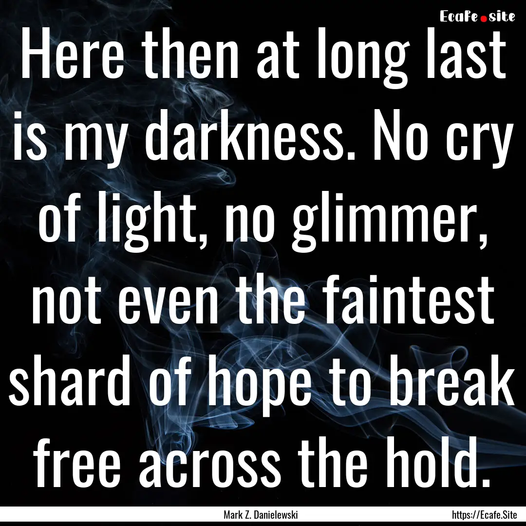 Here then at long last is my darkness. No.... : Quote by Mark Z. Danielewski