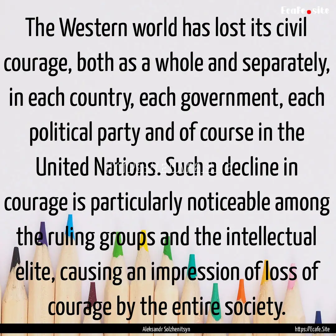 The Western world has lost its civil courage,.... : Quote by Aleksandr Solzhenitsyn