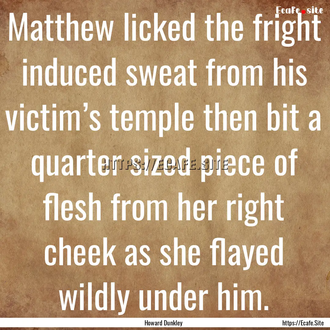 Matthew licked the fright induced sweat from.... : Quote by Howard Dunkley