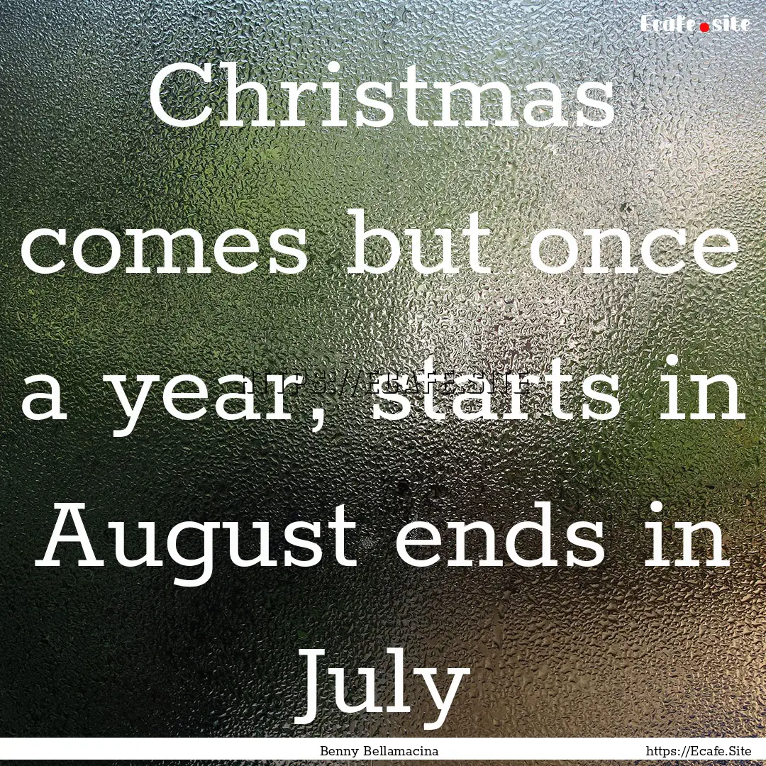 Christmas comes but once a year, starts in.... : Quote by Benny Bellamacina