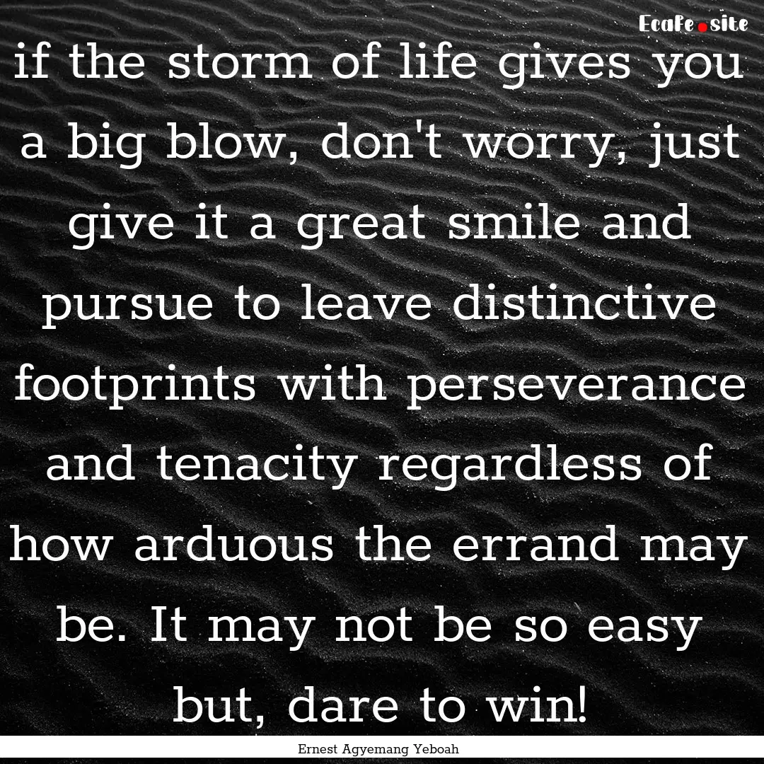 if the storm of life gives you a big blow,.... : Quote by Ernest Agyemang Yeboah