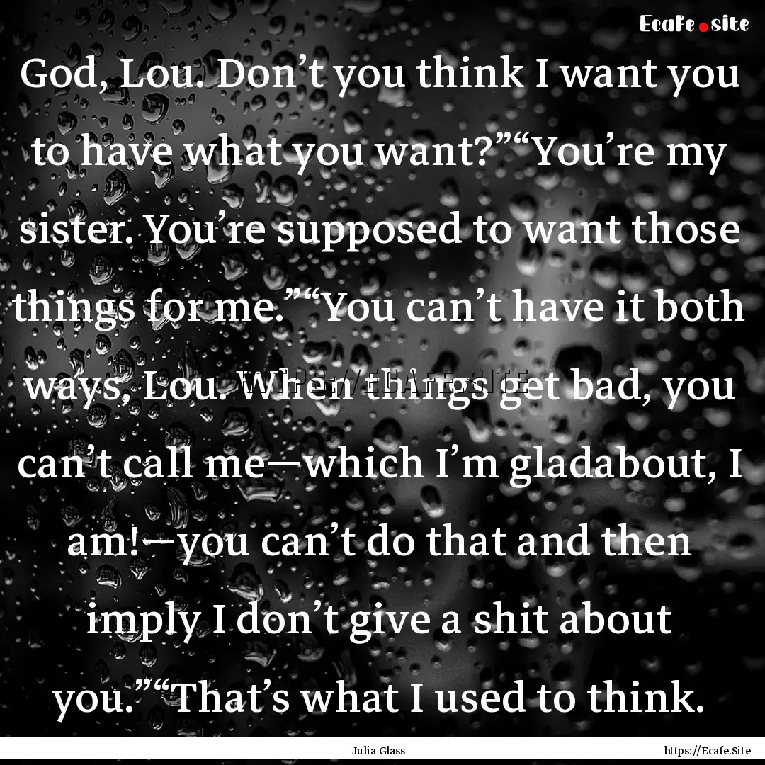 God, Lou. Don’t you think I want you to.... : Quote by Julia Glass