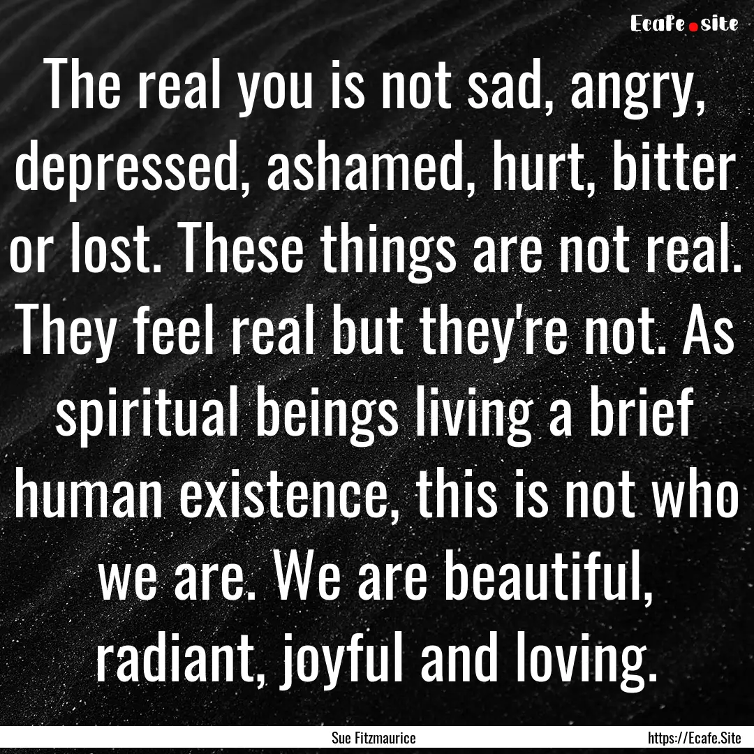 The real you is not sad, angry, depressed,.... : Quote by Sue Fitzmaurice