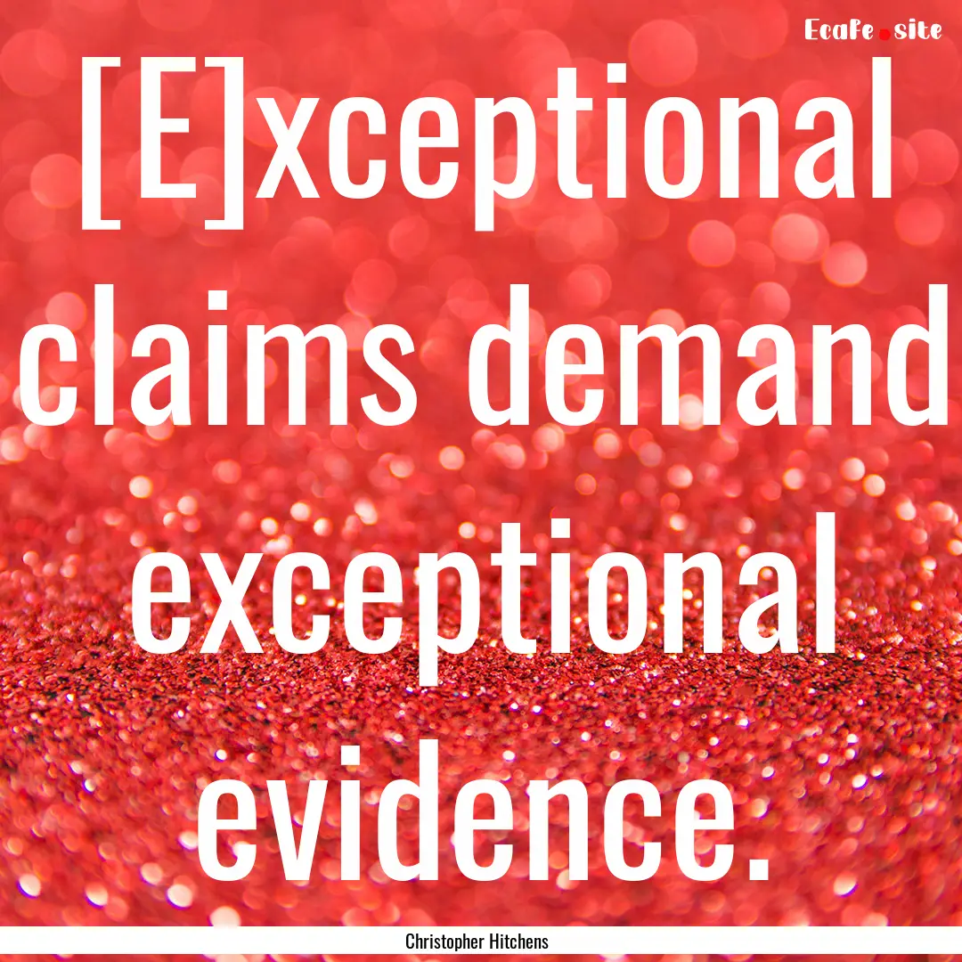 [E]xceptional claims demand exceptional evidence..... : Quote by Christopher Hitchens