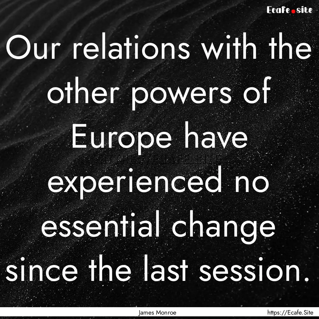 Our relations with the other powers of Europe.... : Quote by James Monroe