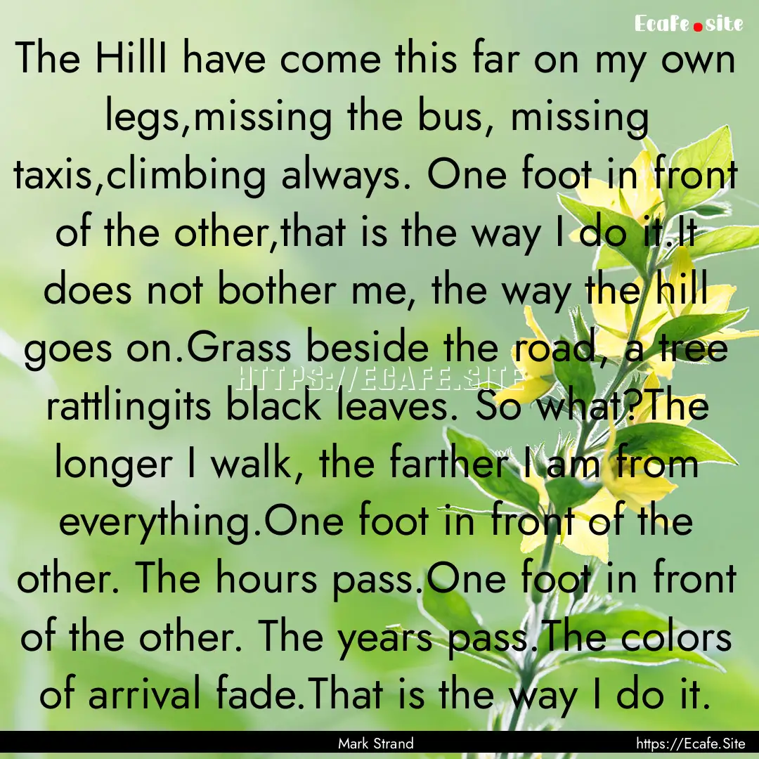 The HillI have come this far on my own legs,missing.... : Quote by Mark Strand