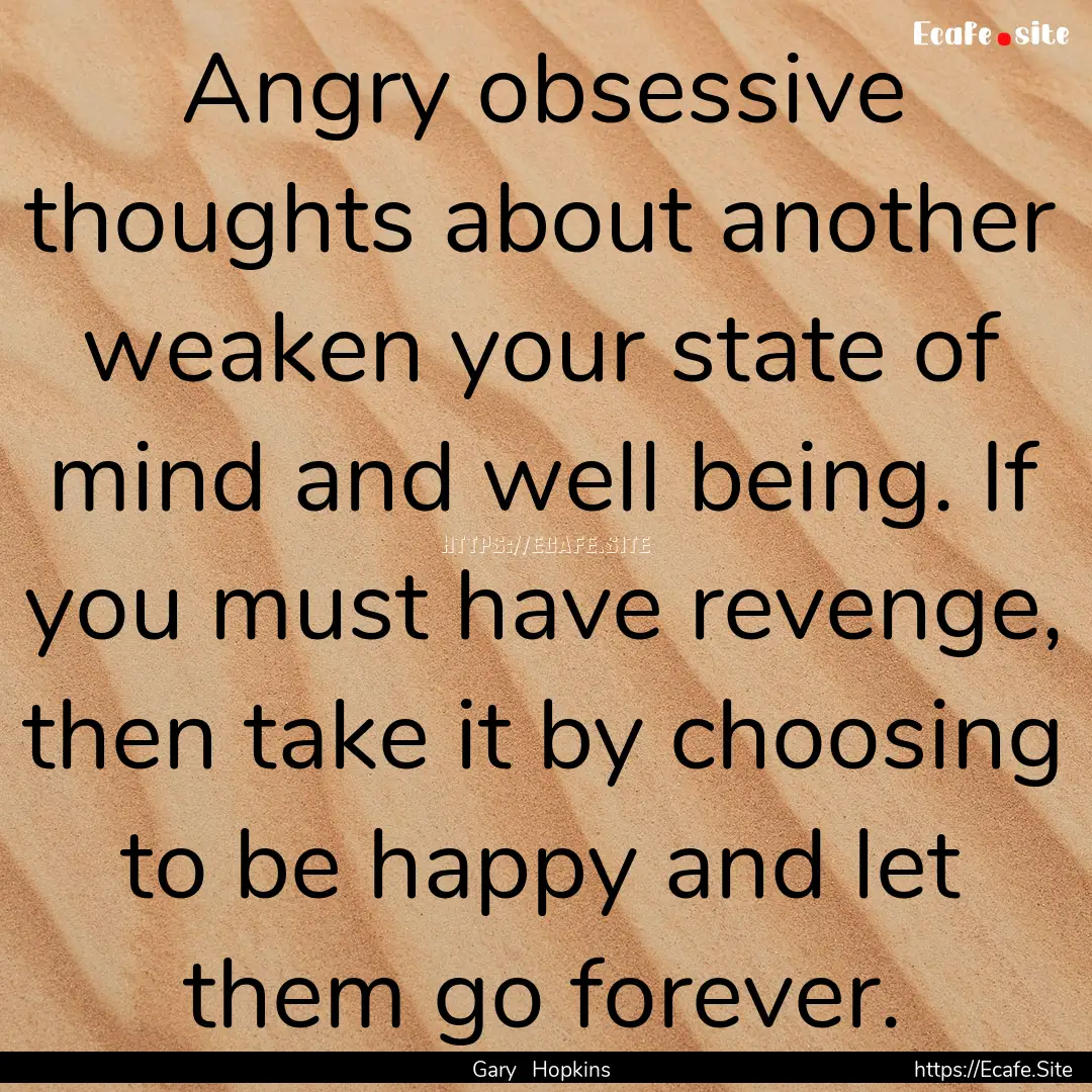 Angry obsessive thoughts about another weaken.... : Quote by Gary Hopkins