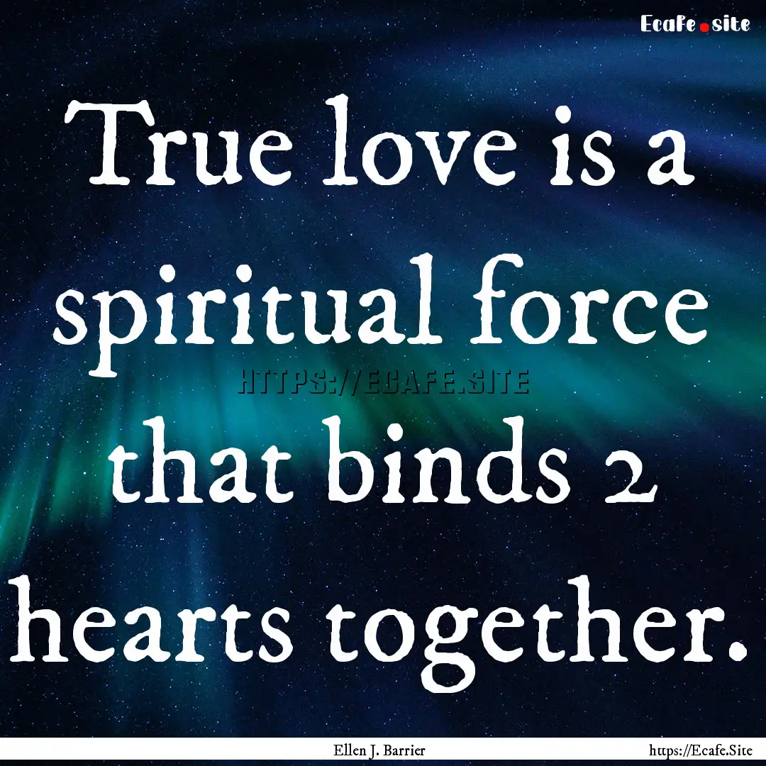 True love is a spiritual force that binds.... : Quote by Ellen J. Barrier