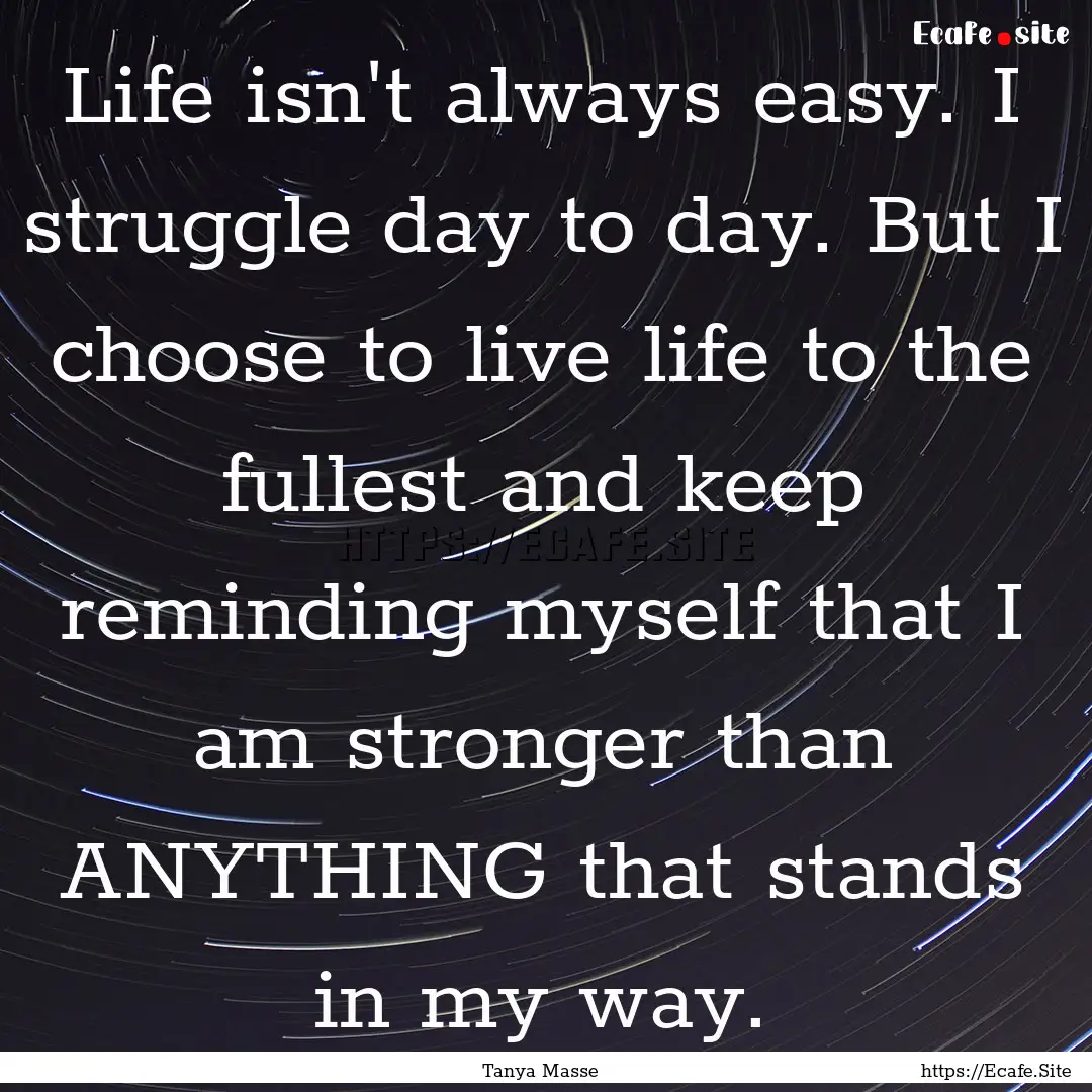 Life isn't always easy. I struggle day to.... : Quote by Tanya Masse