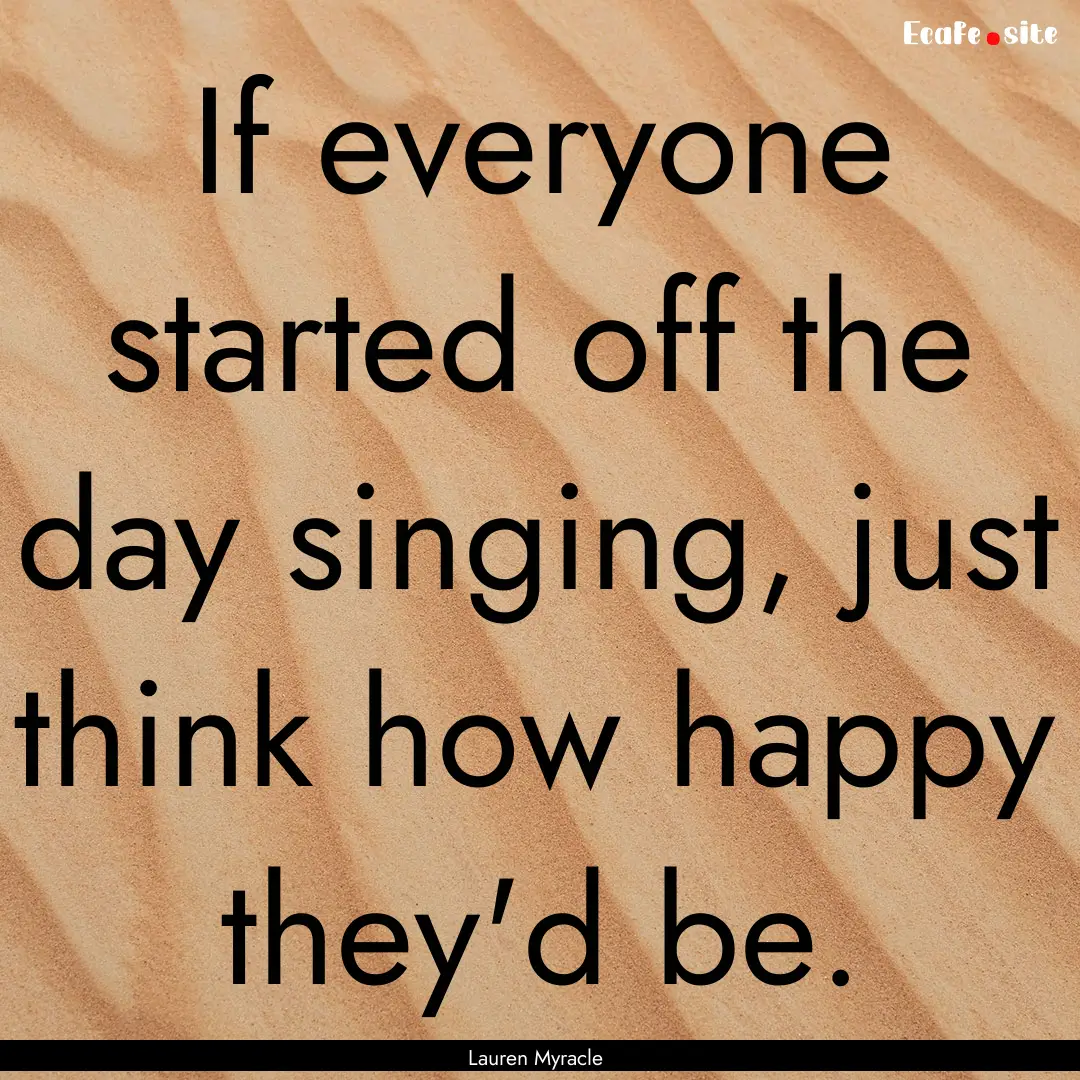 If everyone started off the day singing,.... : Quote by Lauren Myracle