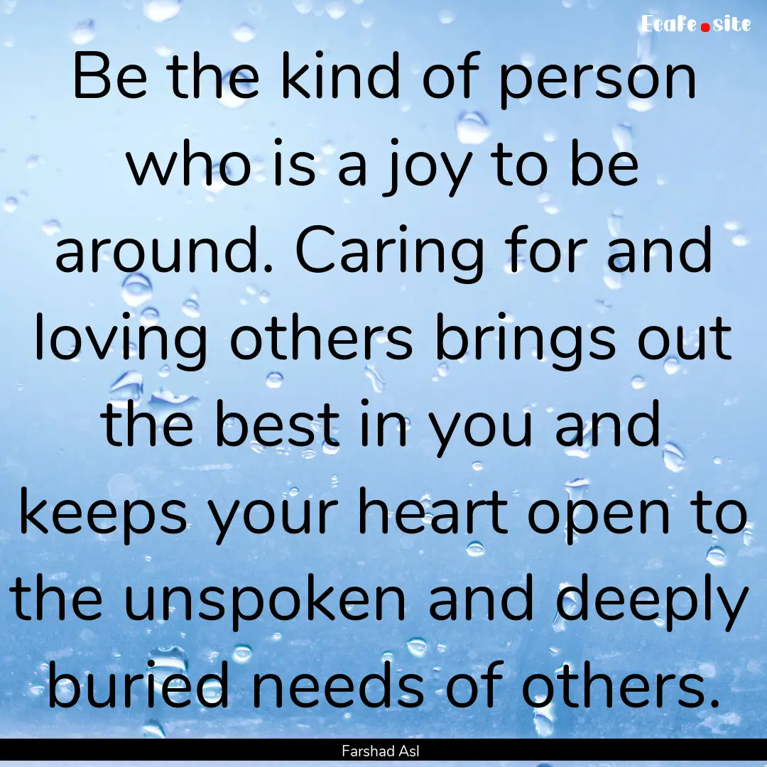 Be the kind of person who is a joy to be.... : Quote by Farshad Asl