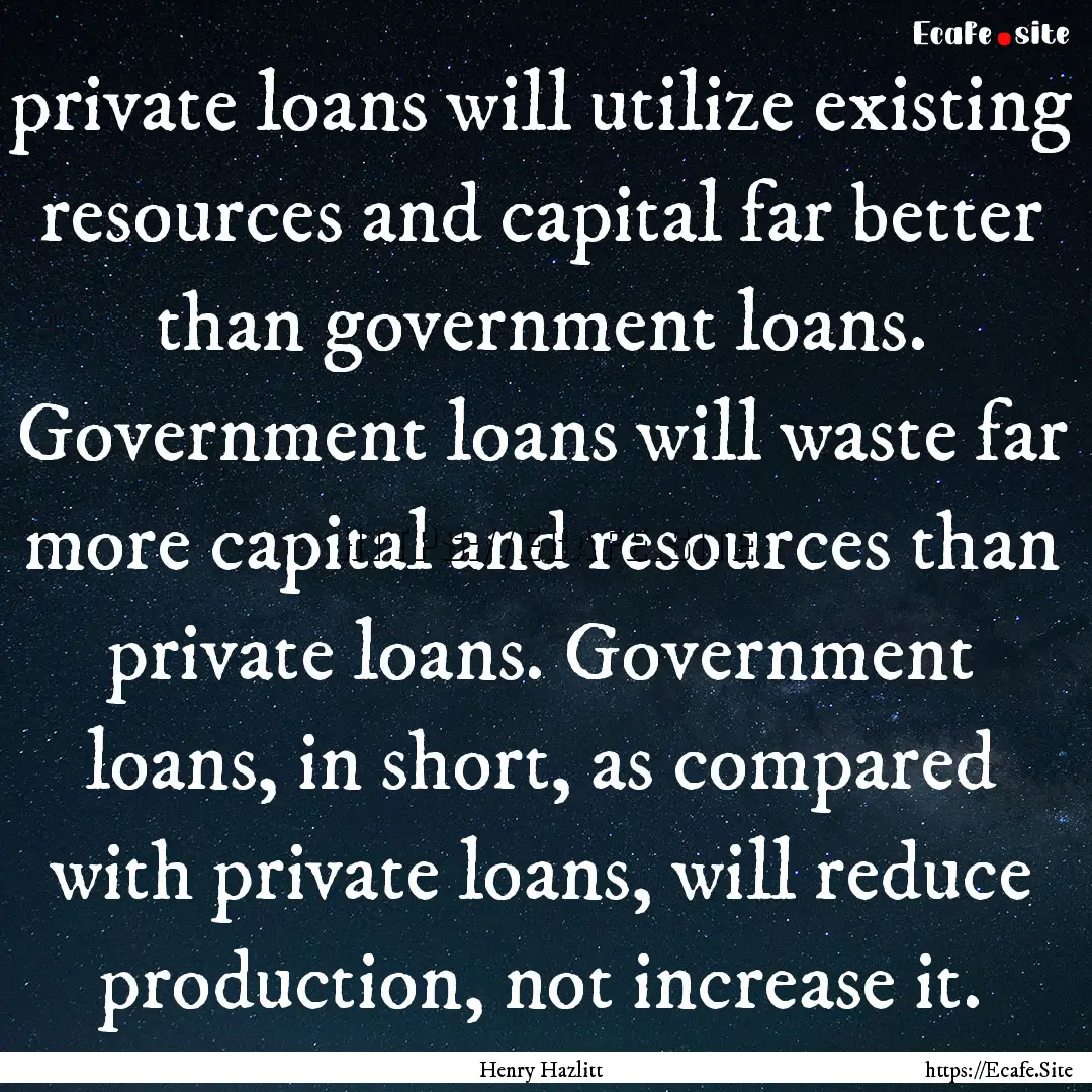 private loans will utilize existing resources.... : Quote by Henry Hazlitt