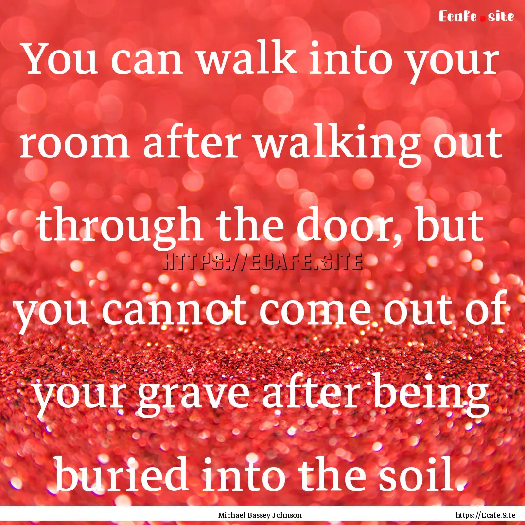 You can walk into your room after walking.... : Quote by Michael Bassey Johnson