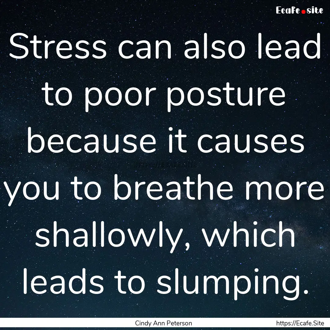 Stress can also lead to poor posture because.... : Quote by Cindy Ann Peterson