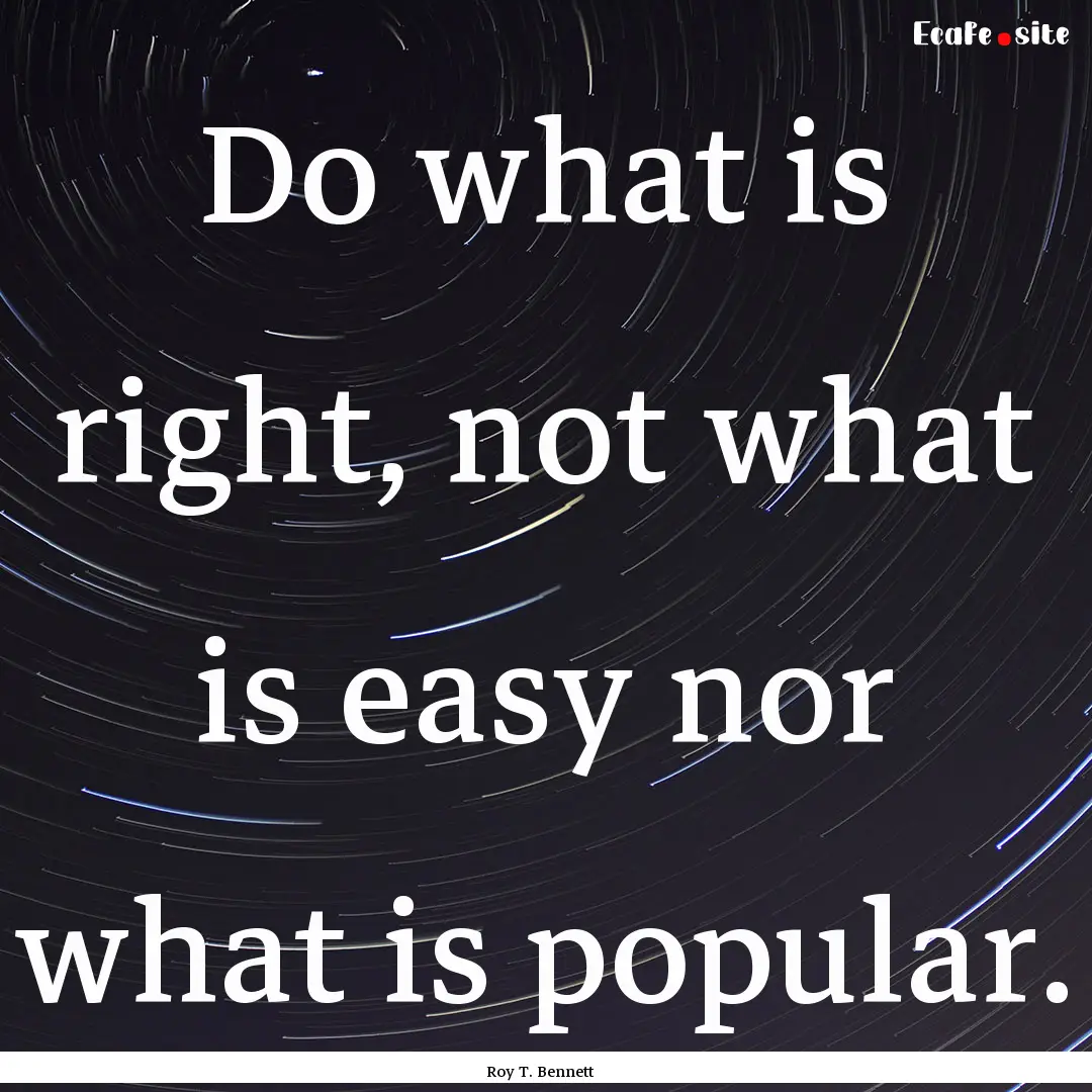 Do what is right, not what is easy nor what.... : Quote by Roy T. Bennett