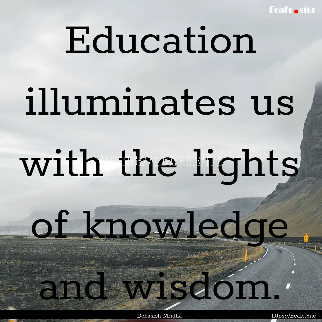 Education illuminates us with the lights.... : Quote by Debasish Mridha