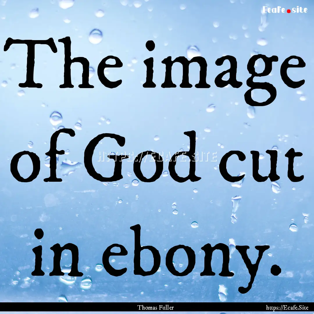 The image of God cut in ebony. : Quote by Thomas Fuller