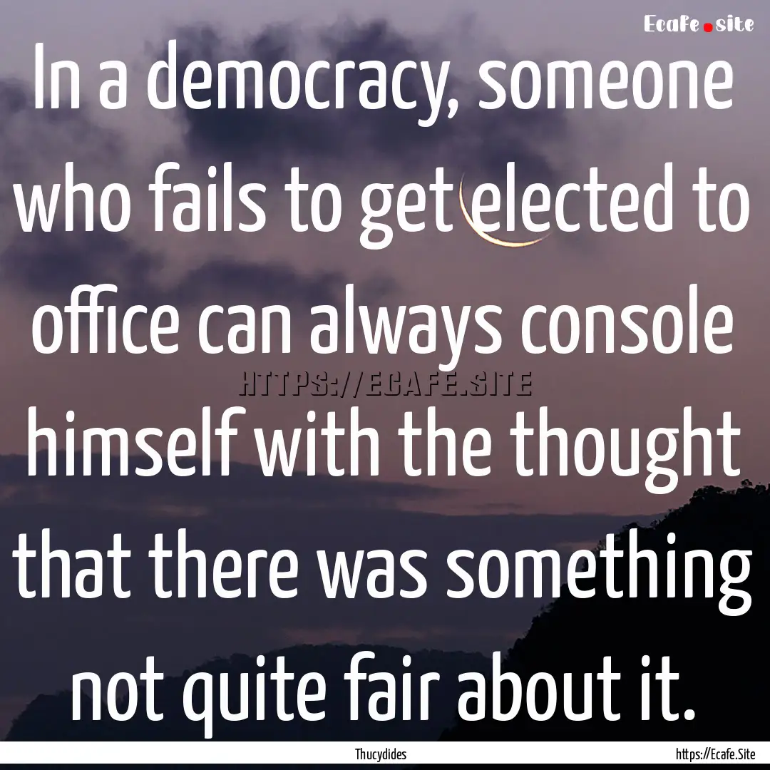 In a democracy, someone who fails to get.... : Quote by Thucydides