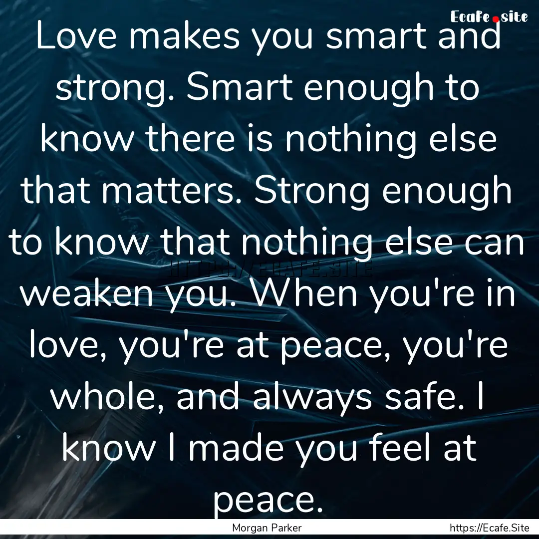 Love makes you smart and strong. Smart enough.... : Quote by Morgan Parker