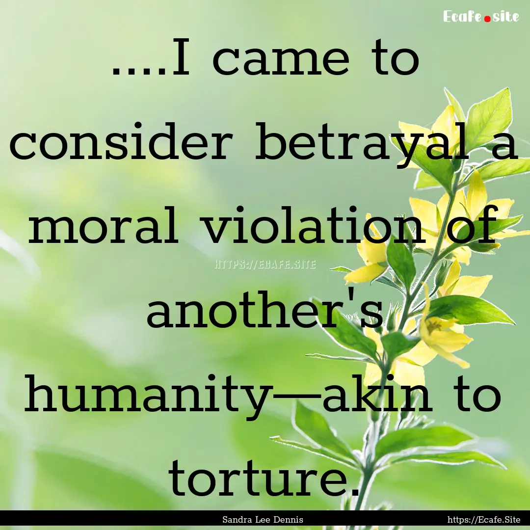 ....I came to consider betrayal a moral violation.... : Quote by Sandra Lee Dennis