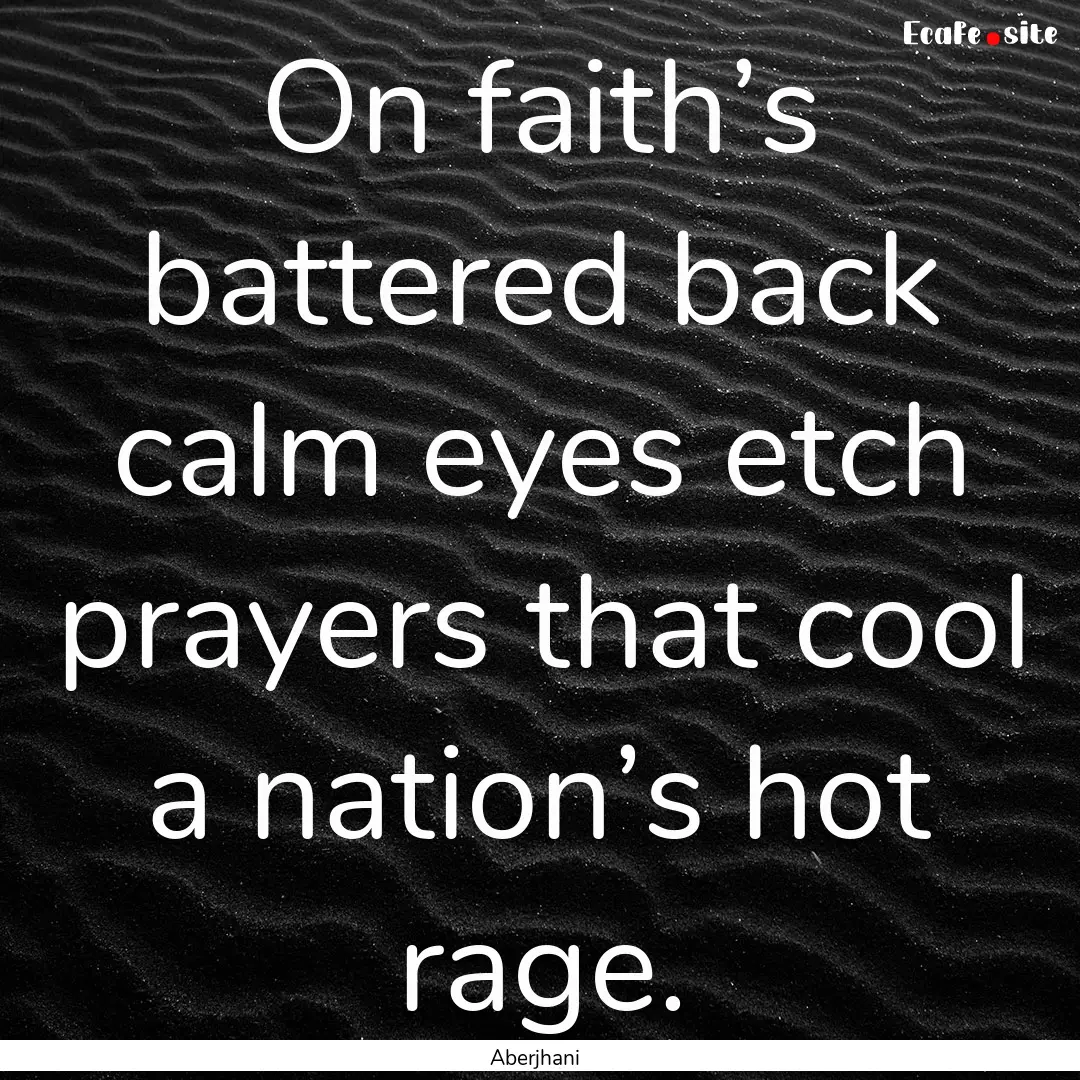 On faith’s battered back calm eyes etch.... : Quote by Aberjhani