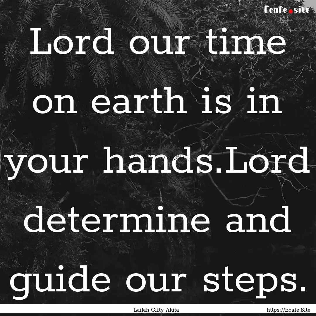 Lord our time on earth is in your hands.Lord.... : Quote by Lailah Gifty Akita