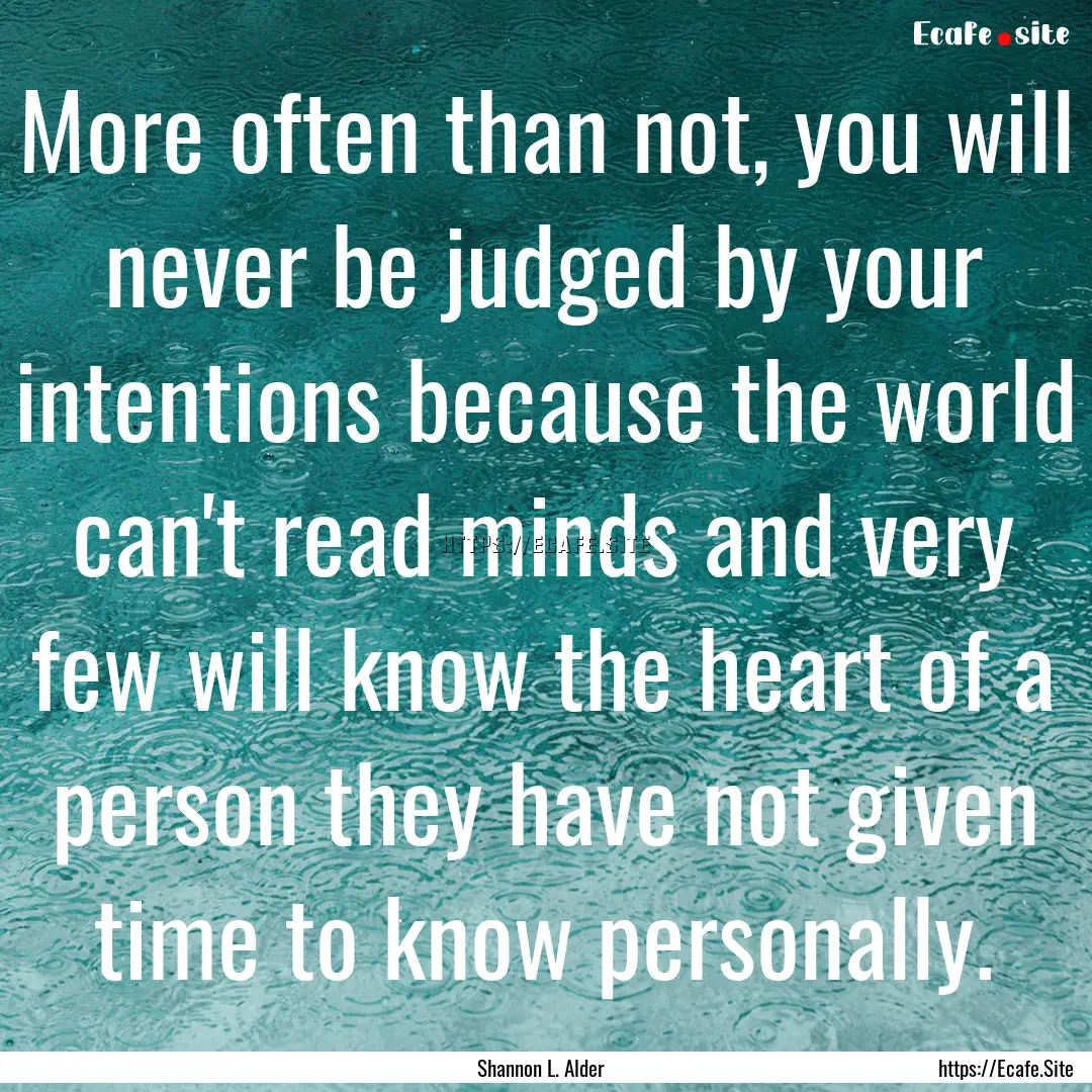 More often than not, you will never be judged.... : Quote by Shannon L. Alder