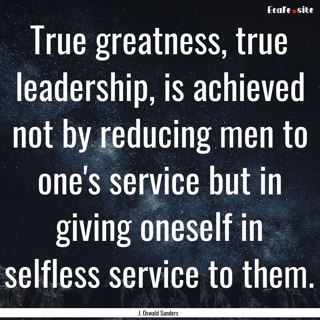 True greatness, true leadership, is achieved.... : Quote by J. Oswald Sanders