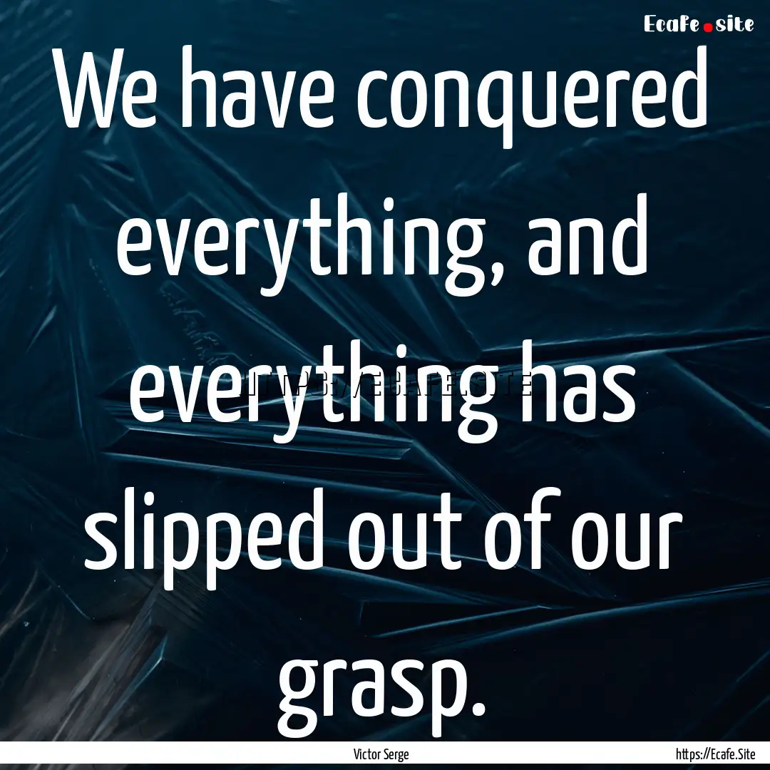 We have conquered everything, and everything.... : Quote by Victor Serge