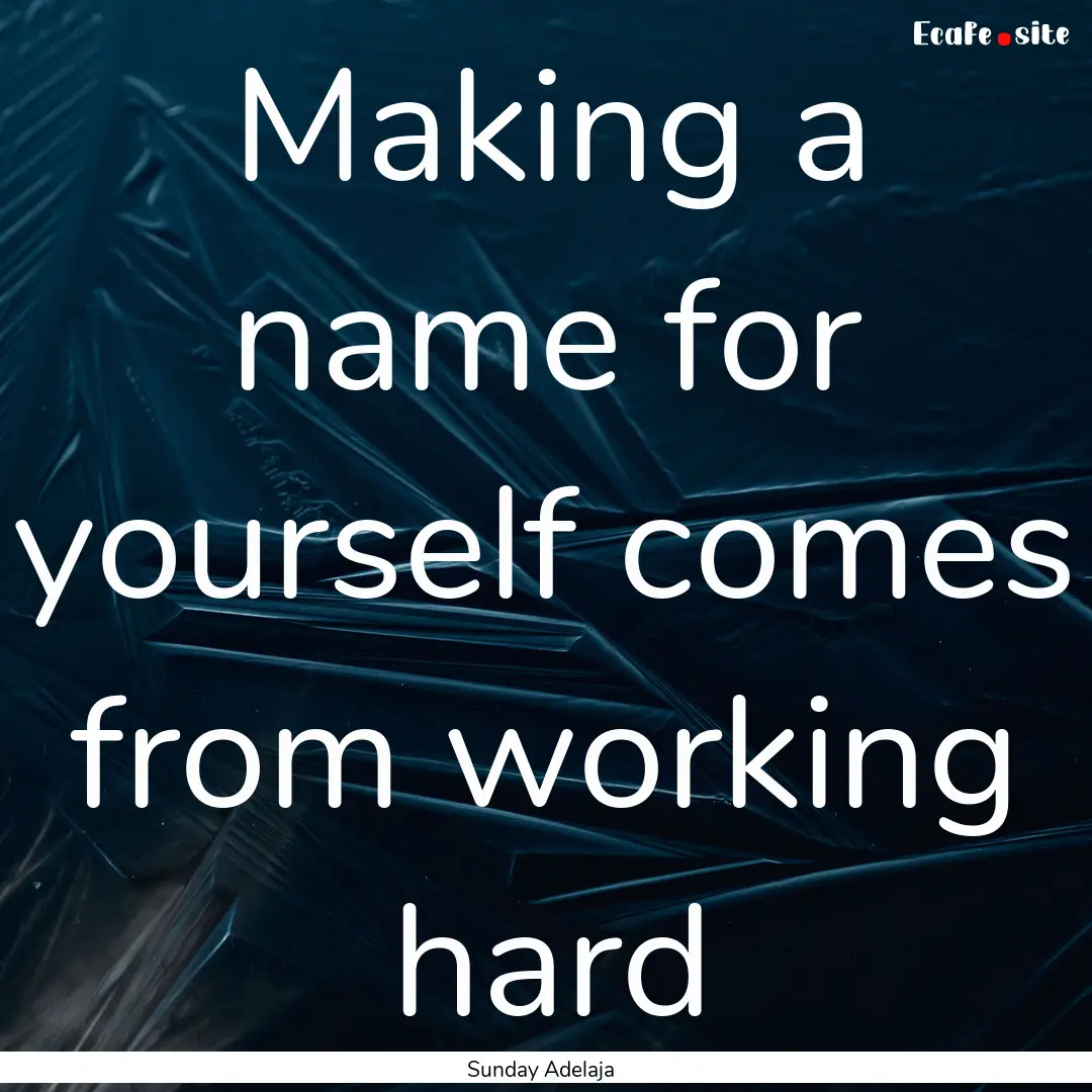 Making a name for yourself comes from working.... : Quote by Sunday Adelaja