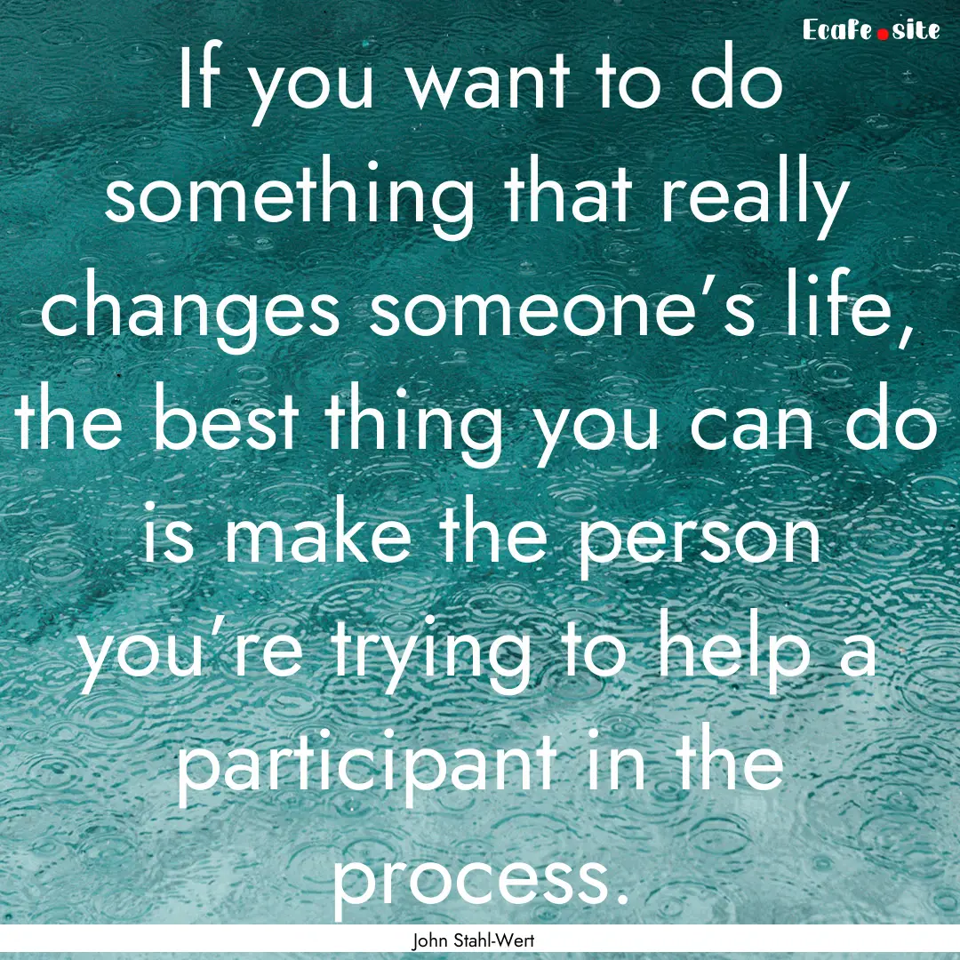 If you want to do something that really changes.... : Quote by John Stahl-Wert