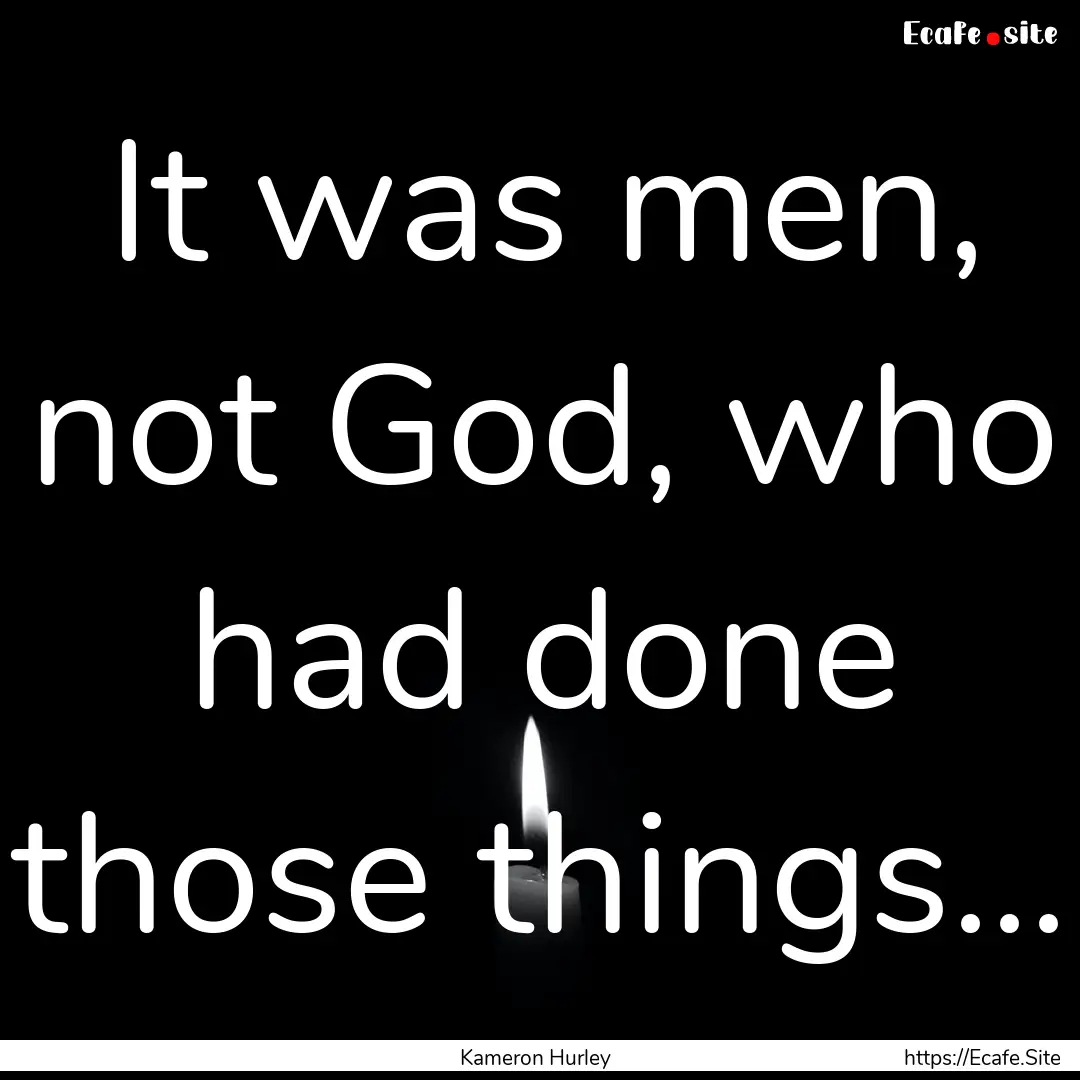 It was men, not God, who had done those things....... : Quote by Kameron Hurley