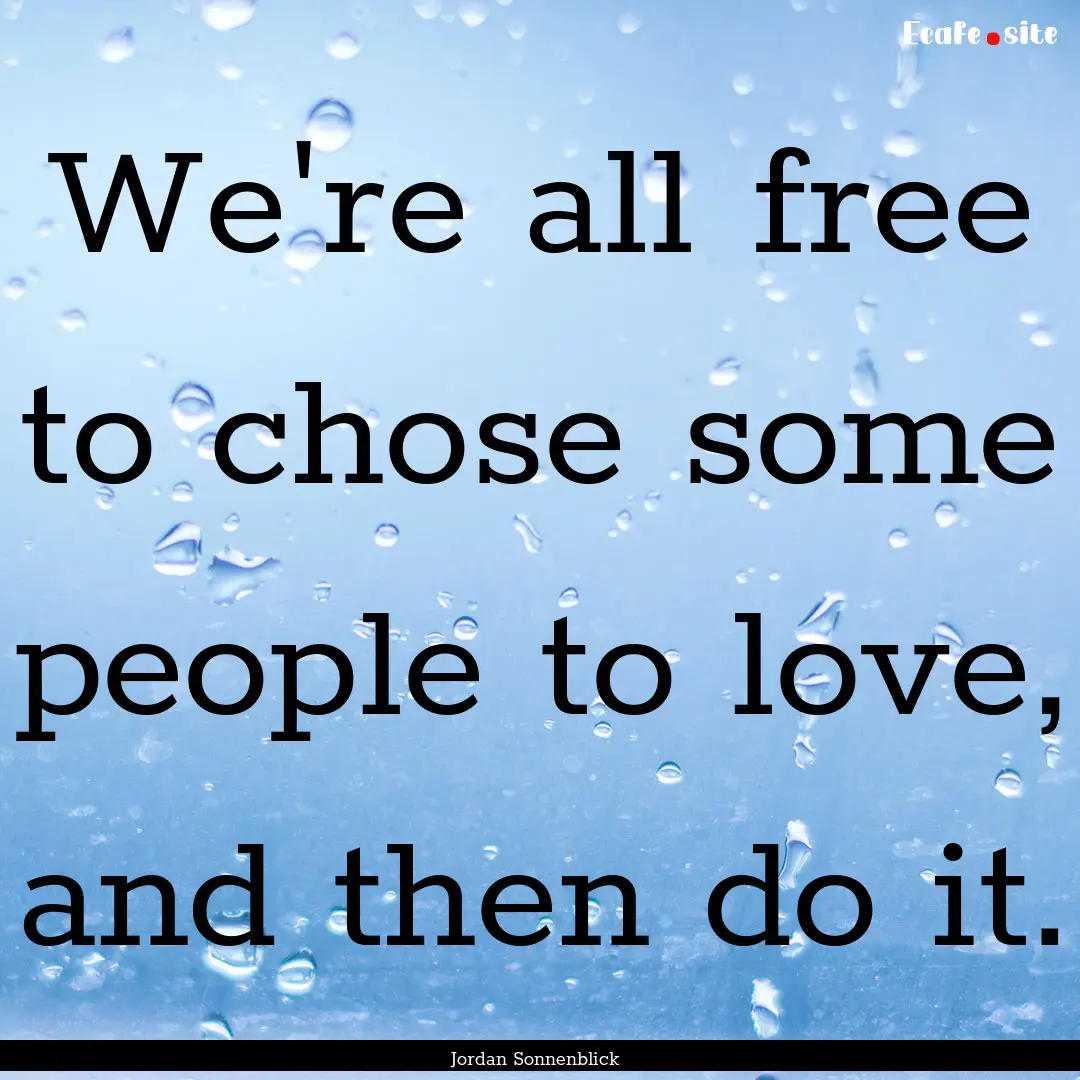 We're all free to chose some people to love,.... : Quote by Jordan Sonnenblick