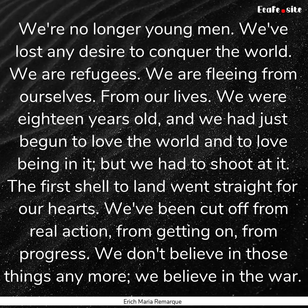 We're no longer young men. We've lost any.... : Quote by Erich Maria Remarque