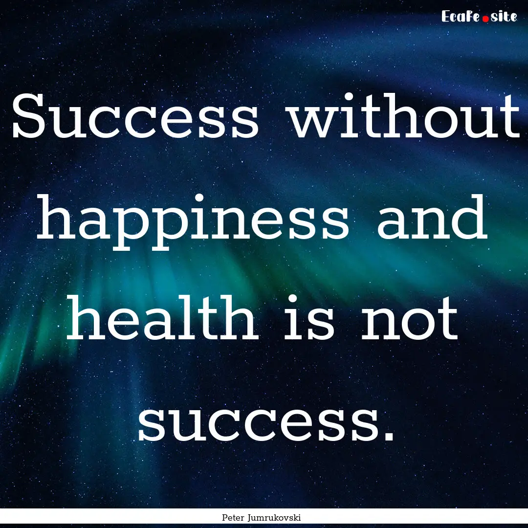 Success without happiness and health is not.... : Quote by Peter Jumrukovski